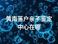 黄南落户亲子鉴定中心在哪