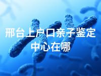 邢台上户口亲子鉴定中心在哪