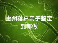 惠州落户亲子鉴定到哪做