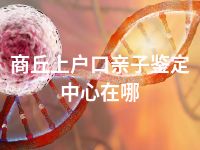 商丘上户口亲子鉴定中心在哪