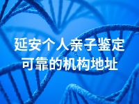 延安个人亲子鉴定可靠的机构地址