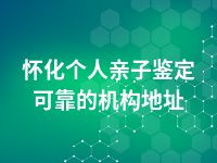 怀化个人亲子鉴定可靠的机构地址