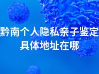 黔南个人隐私亲子鉴定具体地址在哪