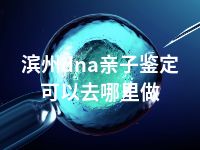 滨州dna亲子鉴定可以去哪里做