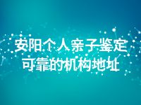 安阳个人亲子鉴定可靠的机构地址