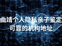 曲靖个人隐私亲子鉴定可靠的机构地址