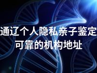 通辽个人隐私亲子鉴定可靠的机构地址