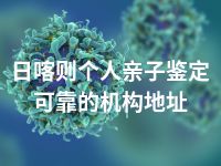 日喀则个人亲子鉴定可靠的机构地址