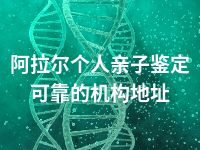 阿拉尔个人亲子鉴定可靠的机构地址