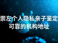 崇左个人隐私亲子鉴定可靠的机构地址