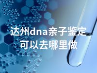 达州dna亲子鉴定可以去哪里做