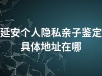 延安个人隐私亲子鉴定具体地址在哪