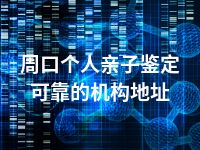 周口个人亲子鉴定可靠的机构地址