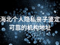 海北个人隐私亲子鉴定可靠的机构地址