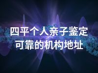 四平个人亲子鉴定可靠的机构地址
