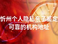 忻州个人隐私亲子鉴定可靠的机构地址