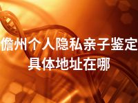 儋州个人隐私亲子鉴定具体地址在哪
