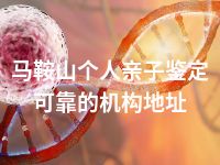 马鞍山个人亲子鉴定可靠的机构地址