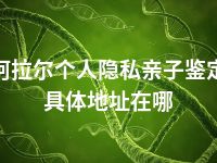 阿拉尔个人隐私亲子鉴定具体地址在哪