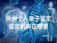 抚州个人亲子鉴定鉴定机构在哪里