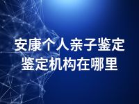 安康个人亲子鉴定鉴定机构在哪里
