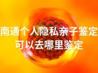 南通个人隐私亲子鉴定可以去哪里鉴定