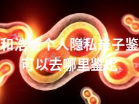 呼和浩特个人隐私亲子鉴定可以去哪里鉴定
