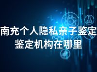 南充个人隐私亲子鉴定鉴定机构在哪里